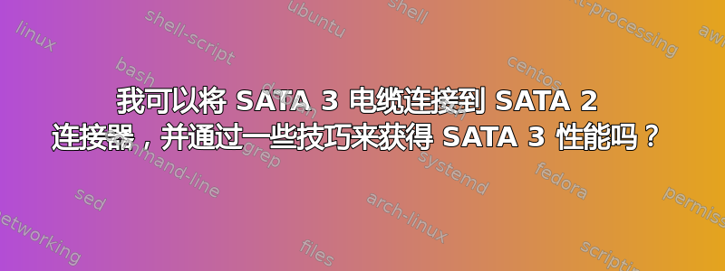 我可以将 SATA 3 电缆连接到 SATA 2 连接器，并通过一些技巧来获得 SATA 3 性能吗？