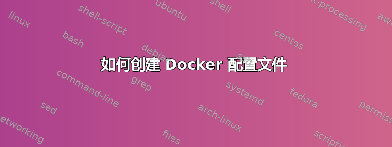 如何创建 Docker 配置文件