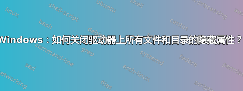 Windows：如何关闭驱动器上所有文件和目录的隐藏属性？