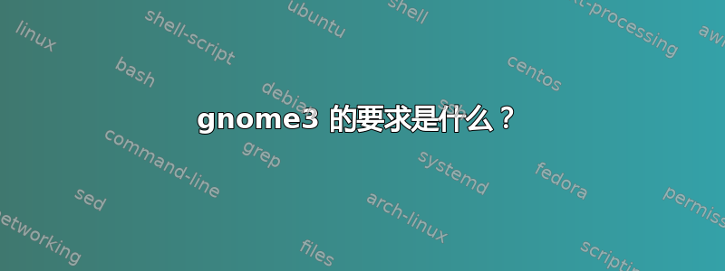 gnome3 的要求是什么？