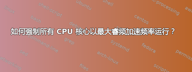 如何强制所有 CPU 核心以最大睿频加速频率运行？ 