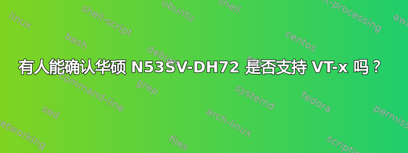 有人能确认华硕 N53SV-DH72 是否支持 VT-x 吗？