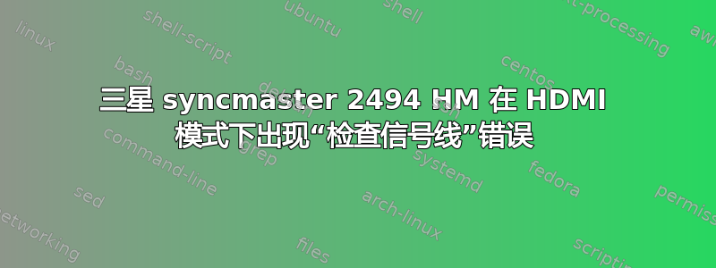 三星 syncmaster 2494 HM 在 HDMI 模式下出现“检查信号线”错误