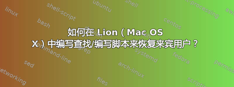 如何在 Lion（Mac OS X）中编写查找/编写脚本来恢复来宾用户？