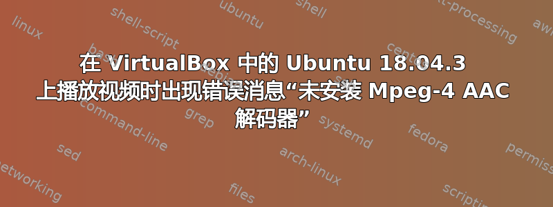 在 VirtualBox 中的 Ubuntu 18.04.3 上播放视频时出现错误消息“未安装 Mpeg-4 AAC 解码器”