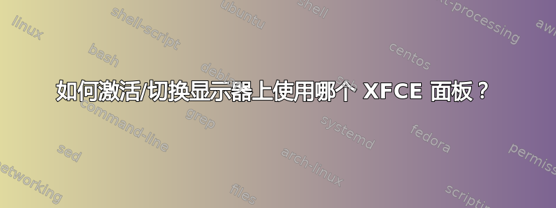 如何激活/切换显示器上使用哪个 XFCE 面板？