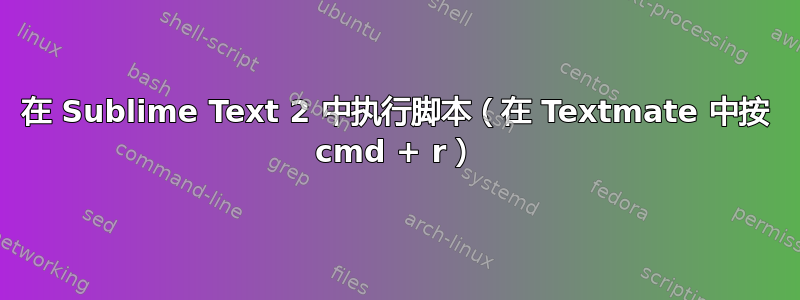 在 Sublime Text 2 中执行脚本（在 Textmate 中按 cmd + r）