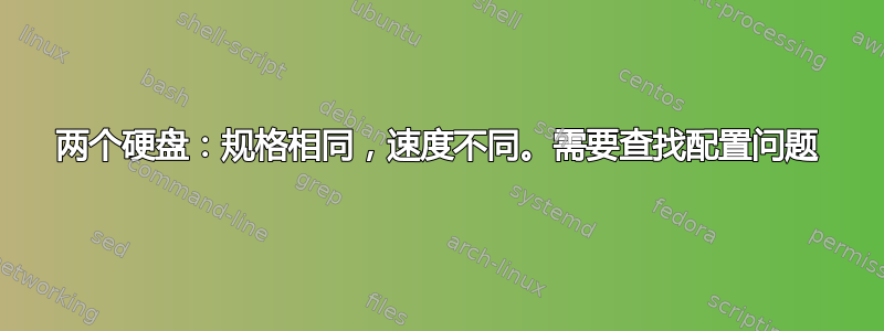 两个硬盘：规格相同，速度不同。需要查找配置问题