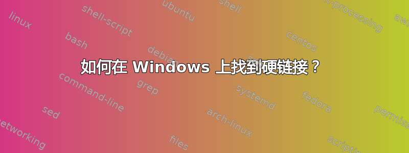 如何在 Windows 上找到硬链接？