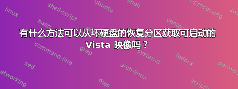 有什么方法可以从坏硬盘的恢复分区获取可启动的 Vista 映像吗？