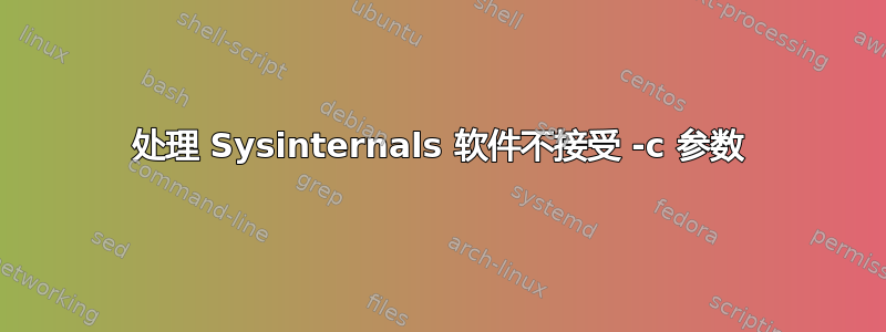 处理 Sysinternals 软件不接受 -c 参数