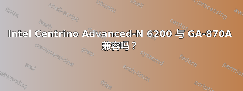 Intel Centrino Advanced-N 6200 与 GA-870A 兼容吗？