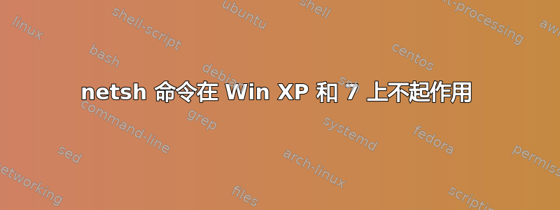 netsh 命令在 Win XP 和 7 上不起作用