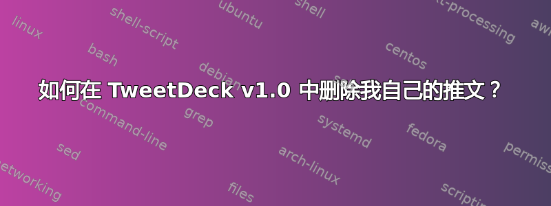 如何在 TweetDeck v1.0 中删除我自己的推文？