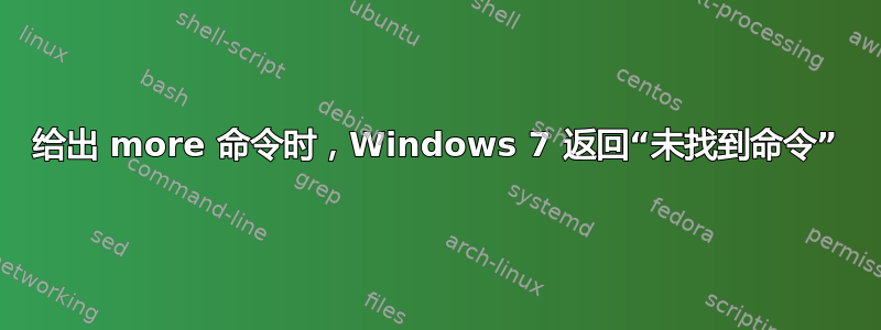 给出 more 命令时，Windows 7 返回“未找到命令”