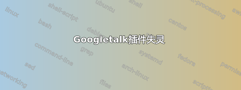 Googletalk插件失灵