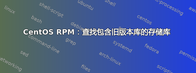 CentOS RPM：查找包含旧版本库的存储库