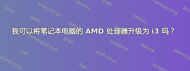 我可以将笔记本电脑的 AMD 处理器升级为 i3 吗？