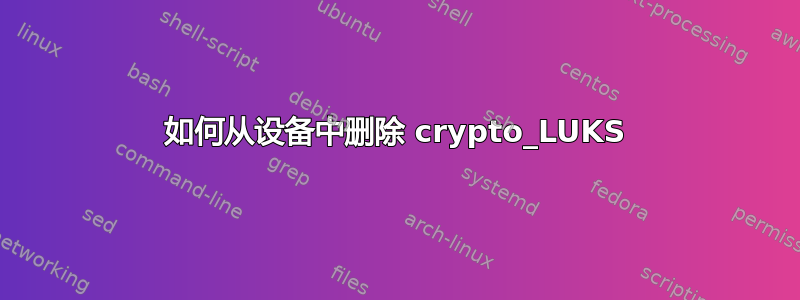 如何从设备中删除 crypto_LUKS