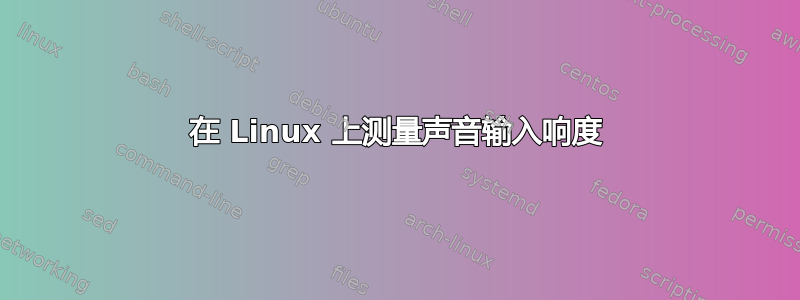 在 Linux 上测量声音输入响度