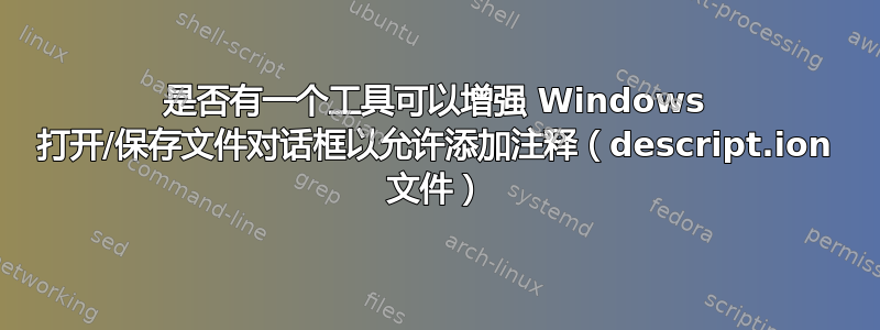 是否有一个工具可以增强 Windows 打开/保存文件对话框以允许添加注释（descript.ion 文件）