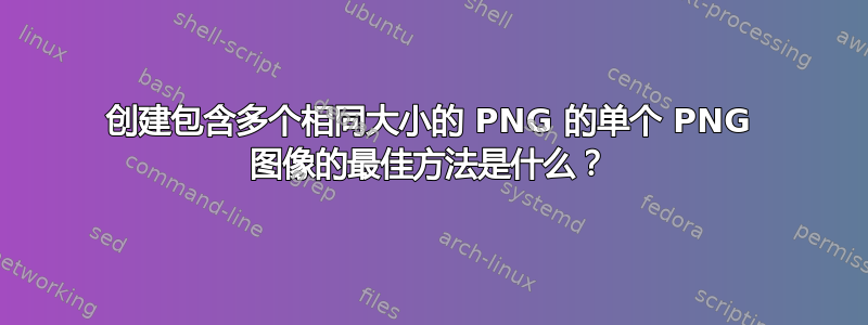 创建包含多个相同大小的 PNG 的单个 PNG 图像的最佳方法是什么？