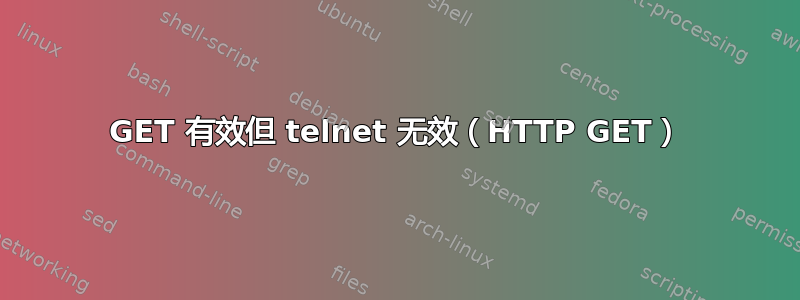 GET 有效但 telnet 无效（HTTP GET）