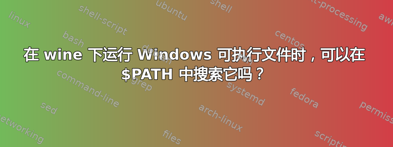 在 wine 下运行 Windows 可执行文件时，可以在 $PATH 中搜索它吗？