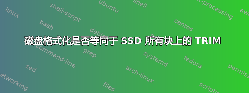 磁盘格式化是否等同于 SSD 所有块上的 TRIM