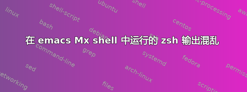 在 emacs Mx shell 中运行的 zsh 输出混乱