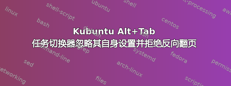 Kubuntu Alt+Tab 任务切换器忽略其自身设置并拒绝反向翻页