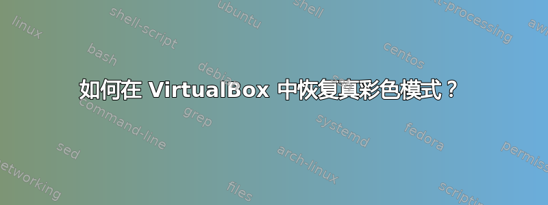 如何在 VirtualBox 中恢复真彩色模式？