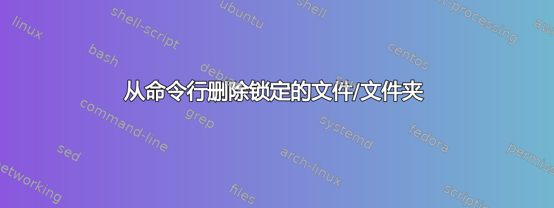 从命令行删除锁定的文件/文件夹