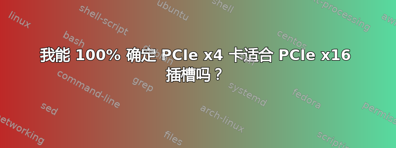 我能 100% 确定 PCIe x4 卡适合 PCIe x16 插槽吗？