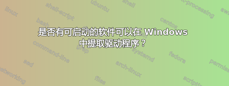 是否有可启动的软件可以在 Windows 中提取驱动程序？