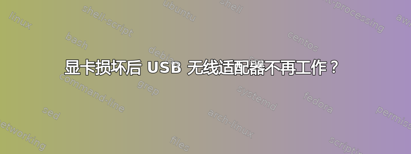 显卡损坏后 USB 无线适配器不再工作？