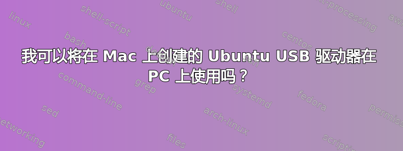 我可以将在 Mac 上创建的 Ubuntu USB 驱动器在 PC 上使用吗？