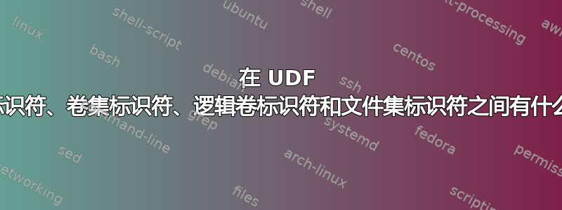 在 UDF 中，卷标识符、卷集标识符、逻辑卷标识符和文件集标识符之间有什么区别？