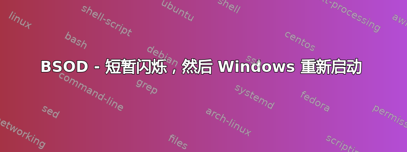 BSOD - 短暂闪烁，然后 Windows 重新启动