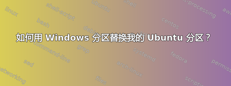 如何用 Windows 分区替换我的 Ubuntu 分区？