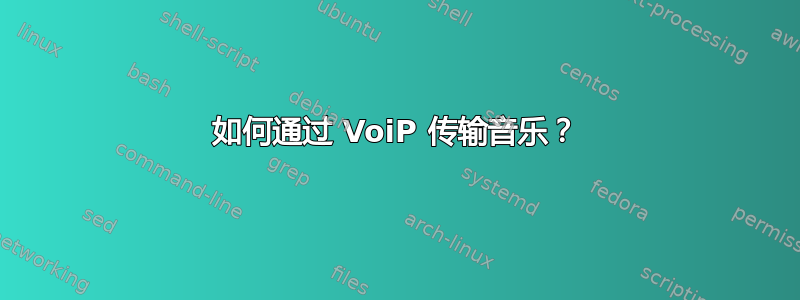 如何通过 VoiP 传输音乐？