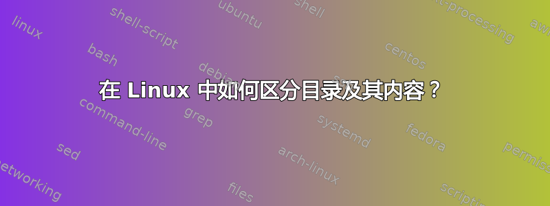 在 Linux 中如何区分目录及其内容？