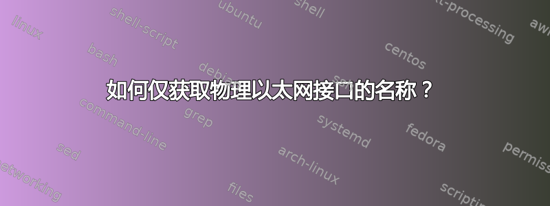 如何仅获取物理以太网接口的名称？