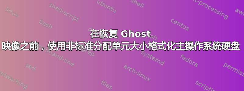 在恢复 Ghost 映像之前，使用非标准分配单元大小格式化主操作系统硬盘