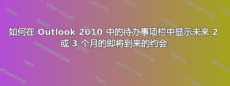 如何在 Outlook 2010 中的待办事项栏中显示未来 2 或 3 个月的即将到来的约会