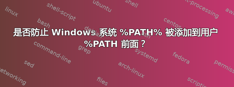 是否防止 Windows 系统 %PATH% 被添加到用户 %PATH 前面？