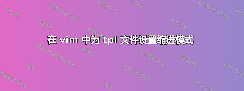 在 vim 中为 tpl 文件设置缩进模式