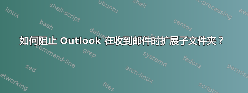 如何阻止 Outlook 在收到邮件时扩展子文件夹？