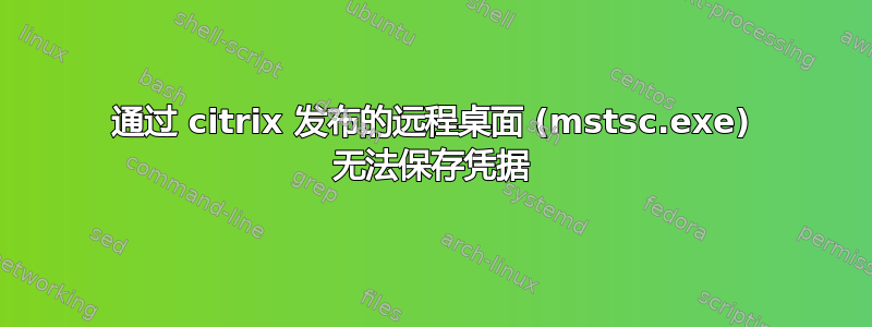 通过 citrix 发布的远程桌面 (mstsc.exe) 无法保存凭据