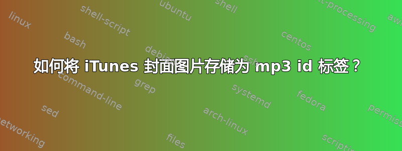 如何将 iTunes 封面图片存储为 mp3 id 标签？